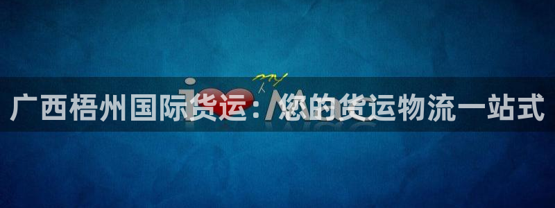 尊龙凯时人生就博官网登录：广西梧州国际货运：您的货运物流